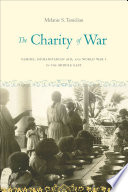 The charity of war : famine, humanitarian aid, and World War I in the Middle East /