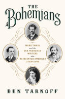 The Bohemians : Mark Twain and the San Francisco writers who reinvented American literature / Ben Tarnoff.