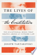 The lives of the constitution : ten exceptional minds that shaped America's supreme law / by Joseph Tartakovsky.