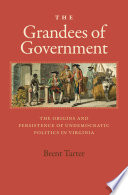 The grandees of government : the origins and persistence of undemocratic politics in Virginia / Brent Tarter.