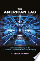 The American lab : an insider's history of the Lawrence Livermore National Laboratory / Bruce Tarter.