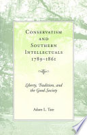 Conservatism and southern intellectuals, 1789-1861 : liberty, tradition, and the good society / Adam L. Tate.