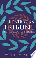 The patrician tribune : Publius Clodius Pulcher / W. Jeffrey Tatum.