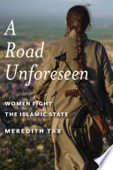 A road unforeseen : women fight the Islamic State /