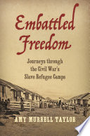 Embattled freedom : journeys through the Civil War's slave refugee camps / Amy Murrell Taylor.