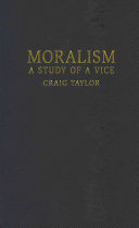 Moralism : a study of a vice / Craig Taylor.
