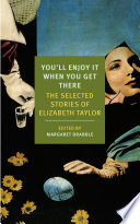 You'll enjoy it when you get there : the selected stories of Elizabeth Taylor / by Elizabeth Taylor ; edited by Margaret Drabble.