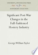 Significant Post-War Changes in the Full-Fashioned Hosiery Industry / George William Taylor.