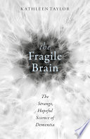 The Fragile Brain : the strange, hopeful science of dementia.