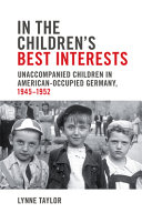 In the children's best interests : unaccompanied children in American-occupied Germany, 1945-1952 / Lynne Taylor.