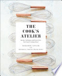 The Cook's Atelier : Recipes, Techniques, and Stories from Our French Cooking School.