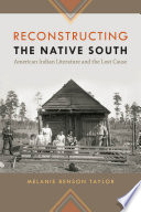 Reconstructing the native south American Indian literature and the lost cause / Melanie Benson Taylor.