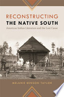 Reconstructing the native south : American Indian literature and the lost cause /