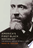 America's first black socialist : the radical life of Peter H. Clark / Nikki M. Taylor.
