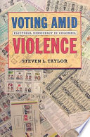 Voting amid violence : electoral democracy in Colombia / Steven L. Taylor.