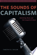 The sounds of capitalism : advertising, music, and the conquest of culture /