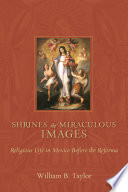 Shrines and miraculous images religious life in Mexico before the Reforma /