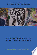 The existence of the mixed race damnes : decolonialism, class, gender, race / Daphne V. Taylor-Garcia.