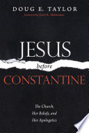 Jesus Before Constantine: The Church, Her Beliefs, and Her Apologetics.