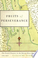 Fruits of perseverance : the French presence in the Detroit River Region, 1701-1815 /