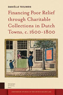 Financing poor relief through charitable collections in Dutch towns, c. 1600-1800 / Danielle Teeuwen.