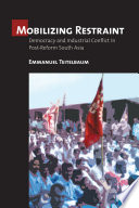 Mobilizing restraint : democracy and industrial conflict in postreform South Asia /