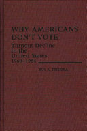 Why Americans don't vote : turnout decline in the United States, 1960-1984 / Ruy A. Teixeira.