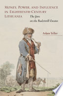 Money, power, and influence in eighteenth-century Lithuania : the Jews on the Radziwill estates / Adam Teller