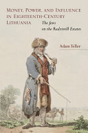 Money, power, and influence in eighteenth-century Lithuania : the Jews on the Radziwill estates / Adam Teller.