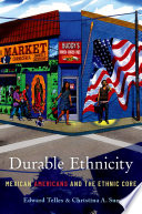 Durable ethnicity : Mexican Americans and the ethnic core / Edward Telles & Christina Sue.