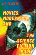 Movies, modernism, and the science fiction pulps / J.P. Telotte.