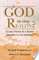 Is God the only reality? science points to a deeper meaning of the universe / John Templeton and Robert L. Herrmann.