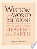 Wisdom from world religions : pathways toward heaven on earth / John Templeton.