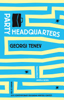 Party headquarters / Georgi Tenev ; translated from the Bulgarian by Angela Rodel.