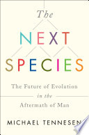 The next species : the future of evolution in the aftermath of man / Michael Tennesen.