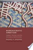 Bureaucratic ambition : careers, motives, and the innovative administrator / Manuel P. Teodoro.