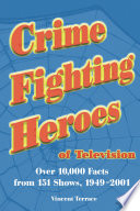 Crime fighting heroes of television : over 10,000 facts from 151 shows, 1949-2001 / Vincent Terrace.