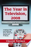 The year in television, 2008 : a catalog of new and continuing series, miniseries, specials and TV movies / Vincent Terrace.