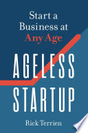 Ageless startup : start a business at any age / Rick Terrien.