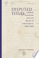 Disputed titles : Ireland, Scotland, and the novel of inheritance, 1798-1832 /