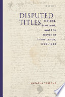 Disputed titles : Ireland, Scotland, and the novel of inheritance, 1798-1832 / Natasha Tessone.