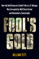Fool's gold : how the bold dream of a small tribe at J.P. Morgan was corrupted by Wall Street greed and unleashed a catastrophe /