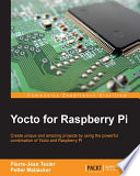 Yocto for Raspberry Pi : create unique and amazing projects by using the powerful combination of Yocto and Raspberry Pi /