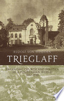 Trieglaff : balancing church and politics in a Pomeranian world, 1807-1948 /