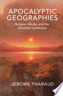 Apocalyptic geographies : religion, media, and the American landscape / Jerome Tharaud.