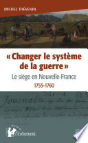 "Changer le système de la guerre" : le siège en Nouvelle-France, 1755-1760 / Michel Thévenin.