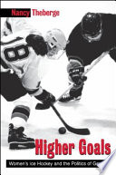 Higher goals : women's ice hockey and the politics of gender / Nancy Theberge.