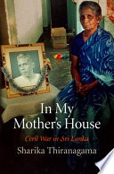 In my mother's house : civil war in Sri Lanka / Sharika Thiranagama.