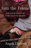 Into the frame : the four loves of Ford Madox Brown / Angela Thirlwell.