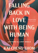 Falling back in love with being human : letters to lost souls / Kai Cheng Thom.